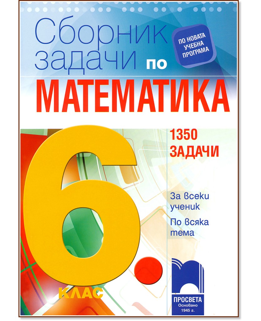 Сборник със задачи по математика за 6. клас. 1350 задачи Сборник със задачи по математика за 6. клас. 1350 задачи - Таня Стоева, Пенка Нинкова, Мария Лилкова, Николина Петрова - сборник