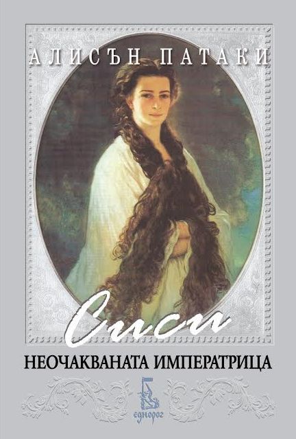 Сиси - неочакваната императрица - Алисън Патаки - книга - store.bg