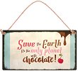  -   Save the Earth. It's the only planet with chocolate - 