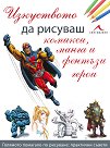 Изкуството да рисуваш комикси, манга и фентъзи герои - книга